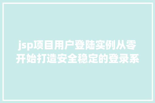jsp项目用户登陆实例从零开始打造安全稳定的登录系统