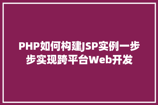 PHP如何构建JSP实例一步步实现跨平台Web开发