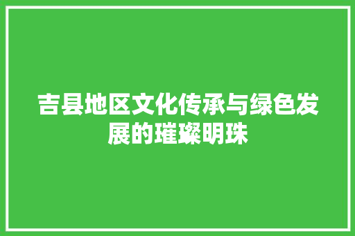 吉县地区文化传承与绿色发展的璀璨明珠