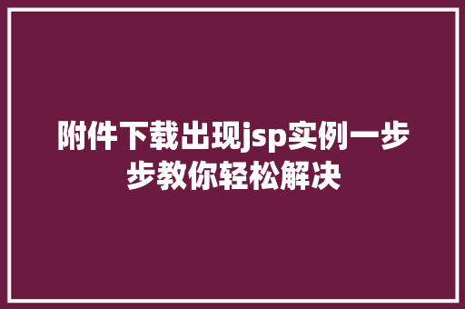 附件下载出现jsp实例一步步教你轻松解决