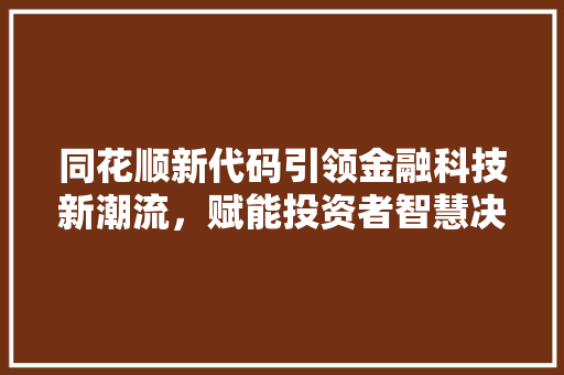 同花顺新代码引领金融科技新潮流，赋能投资者智慧决策  第1张