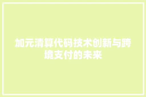 加元清算代码技术创新与跨境支付的未来