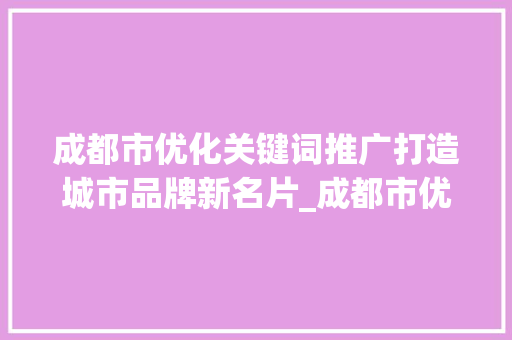 成都市优化关键词推广打造城市品牌新名片_成都市优化关键词推广