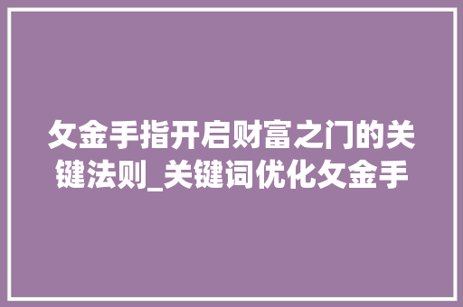 攵金手指开启财富之门的关键法则_关键词优化攵金手指下拉