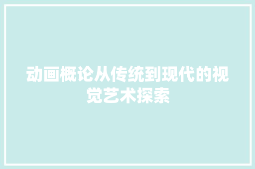 动画概论从传统到现代的视觉艺术探索