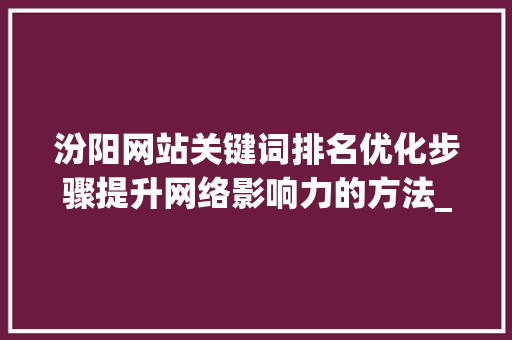 汾阳网站关键词排名优化步骤提升网络影响力的方法_汾阳网站关键词排名优化