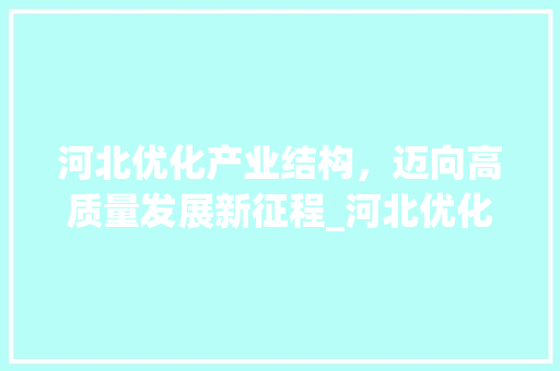 河北优化产业结构，迈向高质量发展新征程_河北优化一个关键词