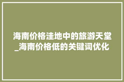 海南价格洼地中的旅游天堂_海南价格低的关键词优化