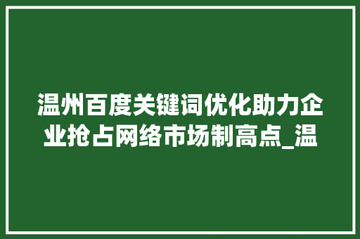 温州百度关键词优化助力企业抢占网络市场制高点_温州百度关键词优化