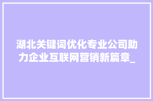 湖北关键词优化专业公司助力企业互联网营销新篇章_湖北关键词优化专业公司