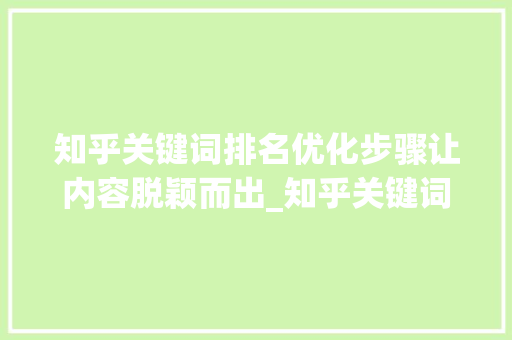 知乎关键词排名优化步骤让内容脱颖而出_知乎关键词排名推荐优化