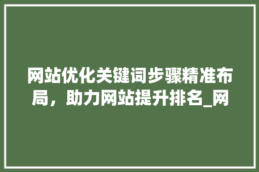 网站优化关键词步骤精准布局，助力网站提升排名_网站优化关键词怎么样