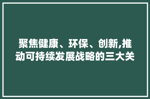 聚焦健康、环保、创新,推动可持续发展战略的三大关键词_三门关键词优化推广