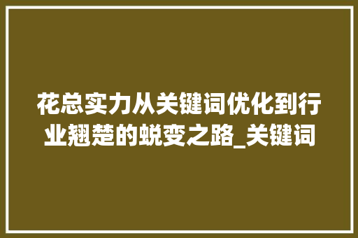 花总实力从关键词优化到行业翘楚的蜕变之路_关键词优化び花总实力