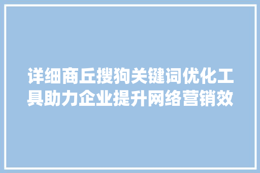 详细商丘搜狗关键词优化工具助力企业提升网络营销效果_商丘搜狗关键词优化工具  第1张
