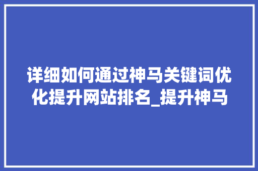 详细如何通过神马关键词优化提升网站排名_提升神马关键词优化排名