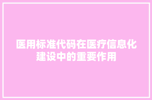 医用标准代码在医疗信息化建设中的重要作用