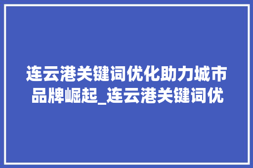 连云港关键词优化助力城市品牌崛起_连云港关键词优化例子