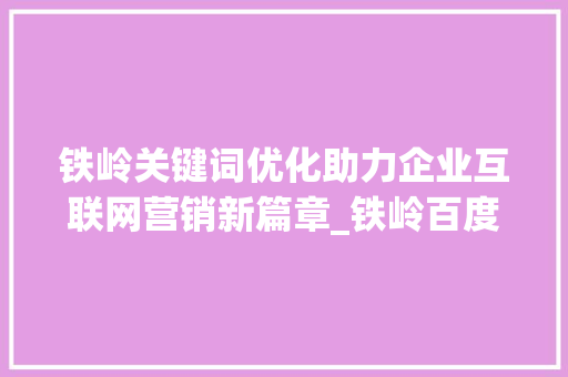 铁岭关键词优化助力企业互联网营销新篇章_铁岭百度关键词优化