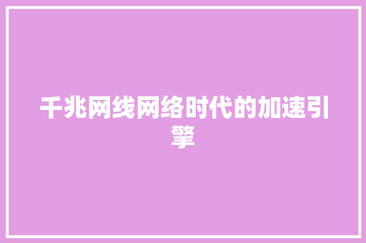 千兆网线网络时代的加速引擎  第1张