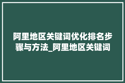 阿里地区关键词优化排名步骤与方法_阿里地区关键词优化排名