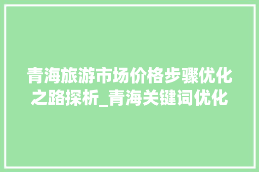 青海旅游市场价格步骤优化之路探析_青海关键词优化什么价格