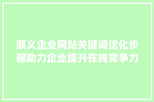 顺义企业网站关键词优化步骤助力企业提升在线竞争力_顺义企业网站关键词优化