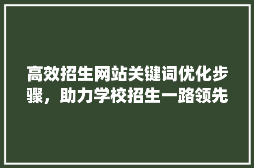 高效招生网站关键词优化步骤，助力学校招生一路领先_学校招生网站优化关键词
