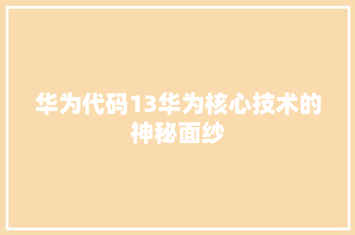 华为代码13华为核心技术的神秘面纱