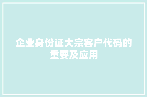 企业身份证大宗客户代码的重要及应用  第1张