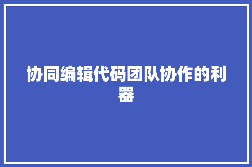 协同编辑代码团队协作的利器  第1张