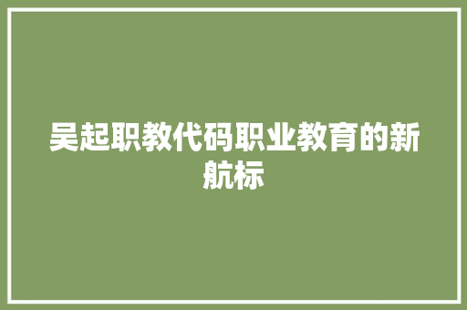 吴起职教代码职业教育的新航标