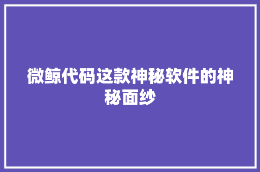 微鲸代码这款神秘软件的神秘面纱