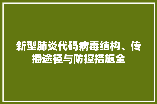 新型肺炎代码病毒结构、传播途径与防控措施全