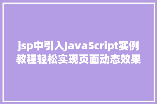 jsp中引入JavaScript实例教程轻松实现页面动态效果