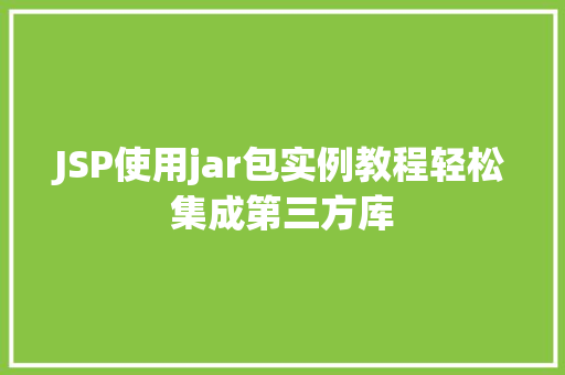 JSP使用jar包实例教程轻松集成第三方库 第1张 JSP使用jar包实例教程轻松集成第三方库 第1张