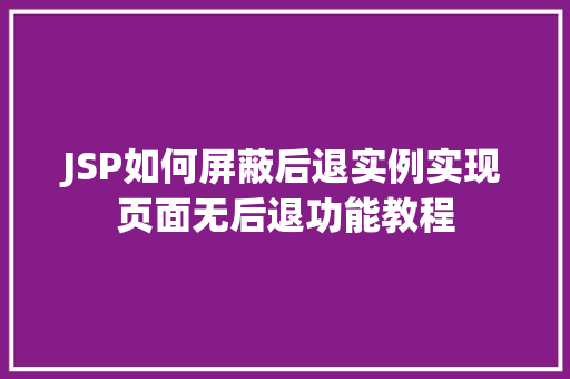 JSP如何屏蔽后退实例实现页面无后退功能教程