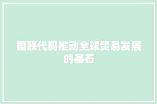 国联代码推动全球贸易发展的基石  第1张