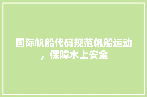 国际帆船代码规范帆船运动，保障水上安全