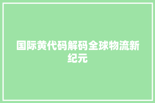 国际黄代码解码全球物流新纪元