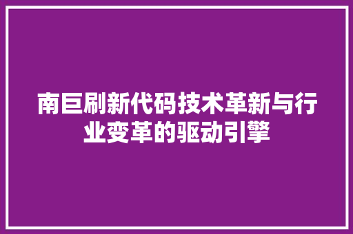 南巨刷新代码技术革新与行业变革的驱动引擎
