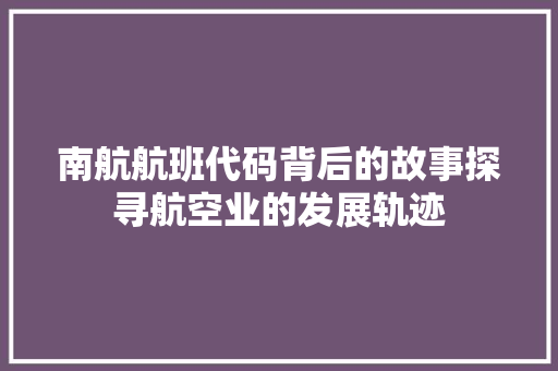 南航航班代码背后的故事探寻航空业的发展轨迹