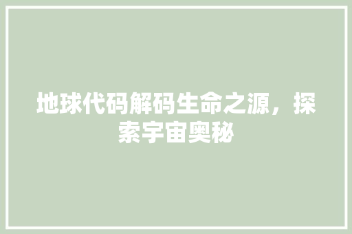 地球代码解码生命之源，探索宇宙奥秘
