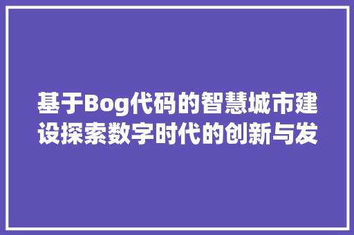 基于Bog代码的智慧城市建设探索数字时代的创新与发展