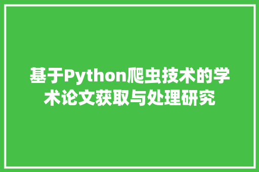 基于Python爬虫技术的学术论文获取与处理研究