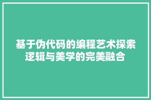 基于伪代码的编程艺术探索逻辑与美学的完美融合