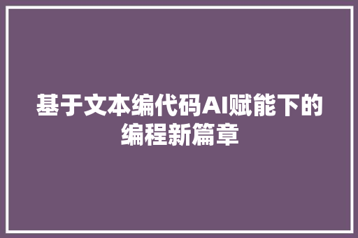 基于文本编代码AI赋能下的编程新篇章