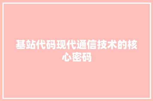 基站代码现代通信技术的核心密码