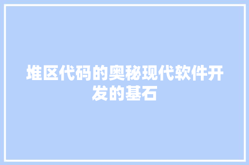 堆区代码的奥秘现代软件开发的基石