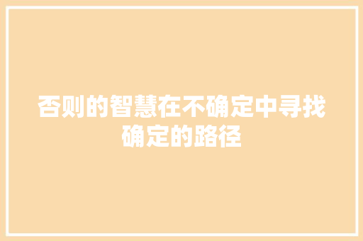 否则的智慧在不确定中寻找确定的路径